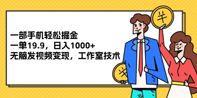 （12007期）一部手机轻松掘金，一单19.9，日入1000+,无脑发视频变现，工作室技术-LH资源分享网
