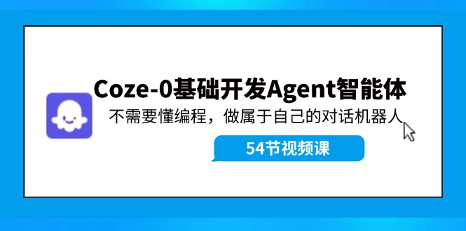 Coze-0基础开发 Agent智能体教程：不需要懂编程，做属于自己的对话机器人-LH资源分享网