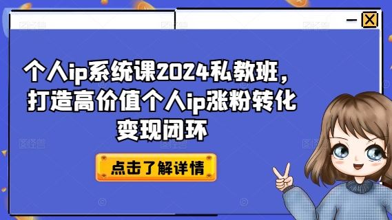 个人ip系统课2024私教班，打造高价值个人ip涨粉转化变现闭环-LH资源分享网