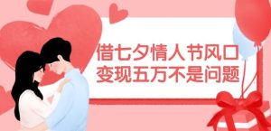 借七夕情人节风口，现在需求量爆棚，变现五万不是问题【揭秘】-LH资源分享网