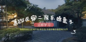 2024民宿二房东操盘手民宿营销实战/纯干货/零忽悠/手把手教你做营销/21节-LH资源分享网