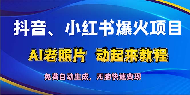 （12065期）抖音、小红书爆火项目：AI老照片动起来教程，免费自动生成，无脑快速变…-LH资源分享网