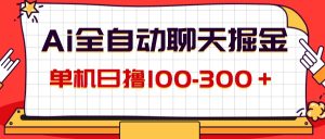 （12072期）AI全自动聊天掘金，单机日撸100-300＋ 有手就行-LH资源分享网
