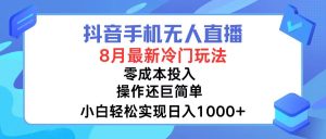 (12076期)抖音手机无人直播,8月全新冷门玩法,小白轻松实现日入1000+,操作巨…-LH资源分享网