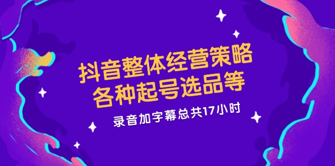 （12081期）抖音整体经营策略，各种起号选品等  录音加字幕总共17小时-LH资源分享网