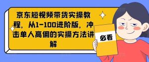 京东短视频带货实操教程，从1-100进阶版，冲击单人高佣的实操方法讲解-LH资源分享网