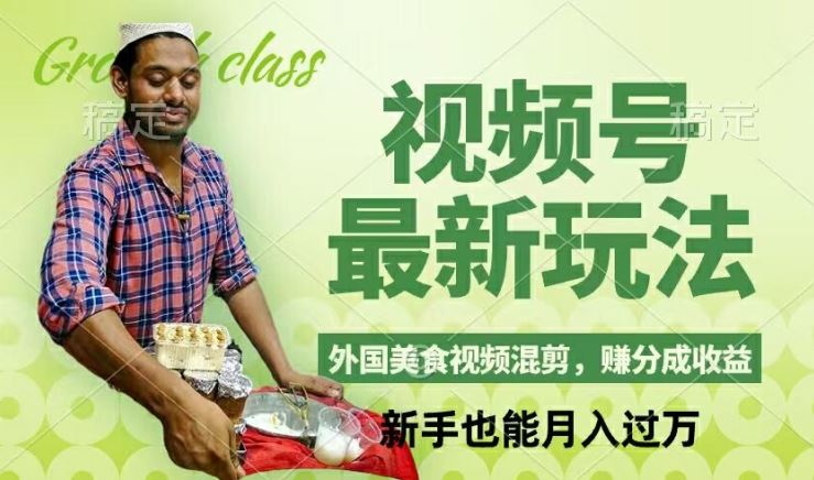 视频号新玩法，外国美食视频混剪，撸分成计划收益，视频制作简单，轻松月入过万【揭秘】-LH资源分享网