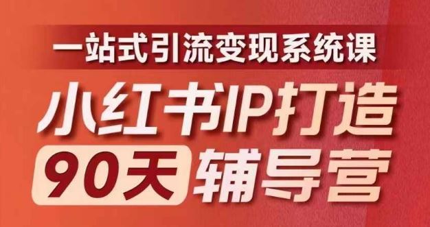 小红书IP打造90天辅导营(第十期)​内容全面升级，一站式引流变现系统课-LH资源分享网