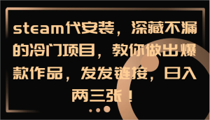 steam代安装，深藏不漏的冷门项目，教你做出爆款作品，发发链接，日入两三张！-LH资源分享网