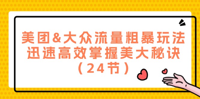 美团&大众流量粗暴玩法，迅速高效掌握美大秘诀（24节）-LH资源分享网
