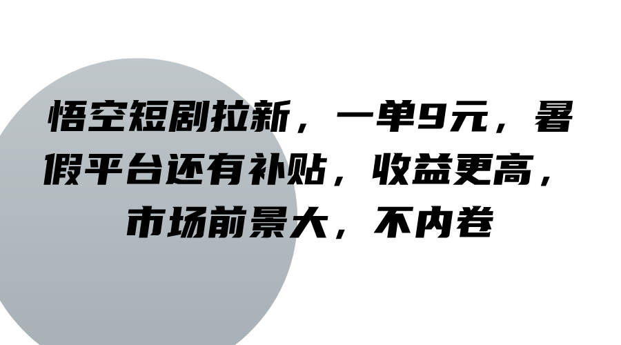 悟空短剧拉新，一单9元，暑假平台还有补贴，收益更高，市场前景大，不内卷-LH资源分享网