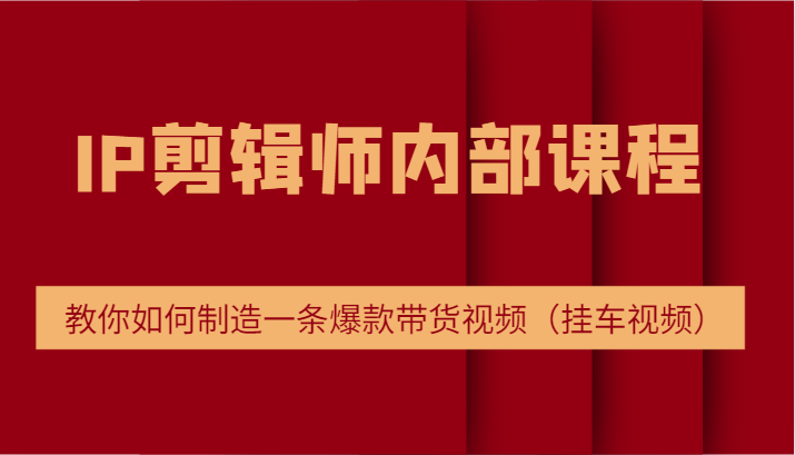 IP剪辑师内部课程，电商切片培训，教你如何制造一条爆款带货视频（挂车视频）-LH资源分享网