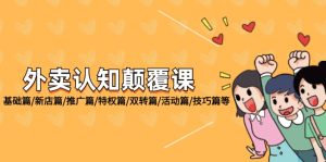（12096期）外卖 认知颠覆课：基础篇/新店篇/推广篇/特权篇/双转篇/活动篇/技巧篇等-LH资源分享网