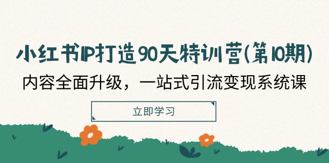 小红书IP打造90天特训营(第10期)：内容全面升级，一站式引流变现系统课-LH资源分享网