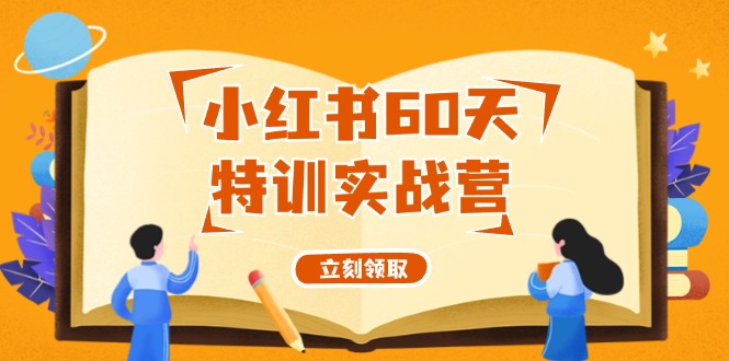 （12098期）小红书60天特训实战营（系统课）从0打造能赚钱的小红书账号（55节课）-LH资源分享网