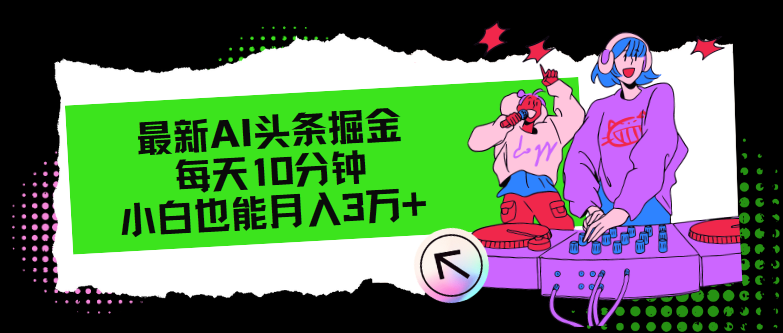 （12109期）最新AI头条掘金，每天只需10分钟，小白也能月入3万+-LH资源分享网
