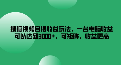 搜狐视频自撸收益玩法，一台电脑收益可以达到3k+，可矩阵，收益更高-LH资源分享网