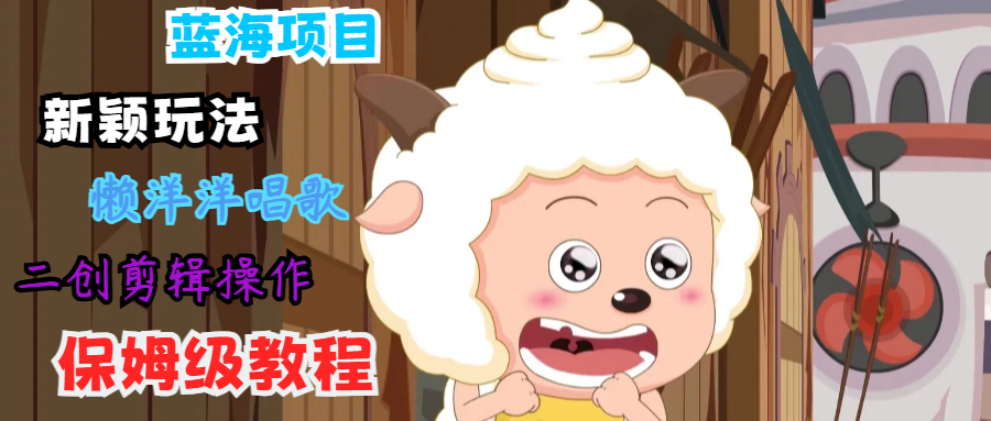 蓝海项目新颖玩法，懒洋洋唱歌 搬运剪辑操作，保姆级教程-LH资源分享网