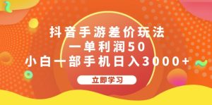 （12117期）抖音手游差价玩法，一单利润50，小白一部手机日入3000+-LH资源分享网