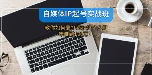 （12115期）自媒体IP-起号实战班：教你如何靠打造设计个人IP，年赚到100万！-LH资源分享网