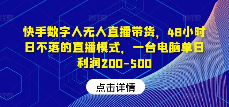 快手数字人无人直播带货，48小时日不落的直播模式，一台电脑单日利润200-500-LH资源分享网