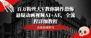 百万粉丝大V教你制作恐怖悬疑动画视频AI+AE,全流程详细教程-LH资源分享网