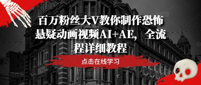 百万粉丝大V教你制作恐怖悬疑动画视频AI+AE，全流程详细教程-LH资源分享网