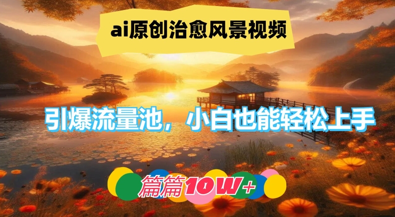 ai原创治愈风景视频，引爆流量池，小白也能轻松上手，篇篇10w+-LH资源分享网