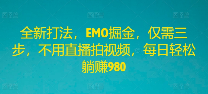 全新打法，EMO掘金，仅需三步，不用直播拍视频，每日轻松躺赚980-LH资源分享网