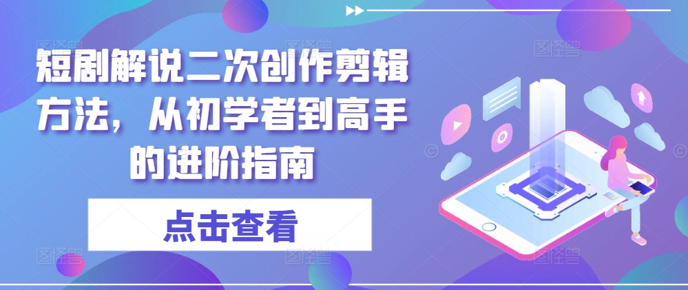 短剧解说二次创作剪辑方法，从初学者到高手的进阶指南-LH资源分享网