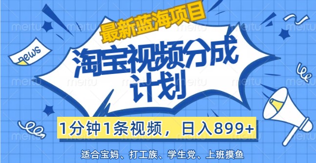 最新蓝海项目淘宝视频分成计划，1分钟1条视频，日入899+，有手就行-LH资源分享网