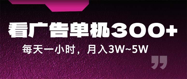 （12142期）蓝海项目，看广告单机300+，每天一个小时，月入3W~5W-LH资源分享网