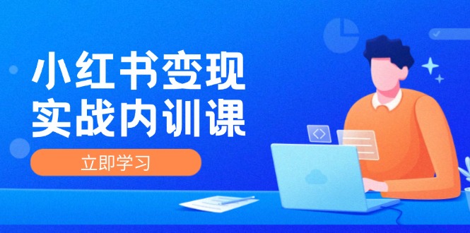 （12154期）小红书变现实战内训课，0-1实现小红书-IP变现 底层逻辑/实战方法/训练结合-LH资源分享网