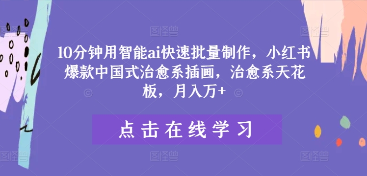 10分钟用智能ai快速批量制作，小红书爆款中国式治愈系插画，治愈系天花板，月入万+-LH资源分享网