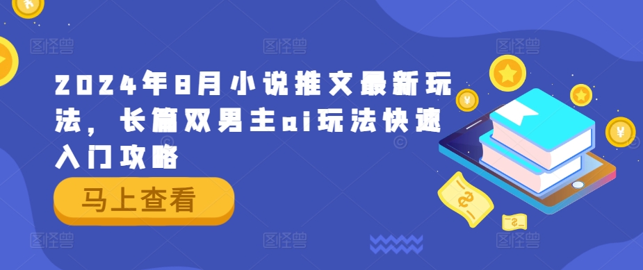 2024年8月小说推文最新玩法，长篇双男主ai玩法快速入门攻略-LH资源分享网