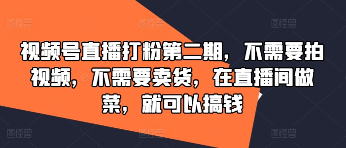 视频号直播打粉第二期，不需要拍视频，不需要卖货，在直播间做菜，就可以搞钱-LH资源分享网