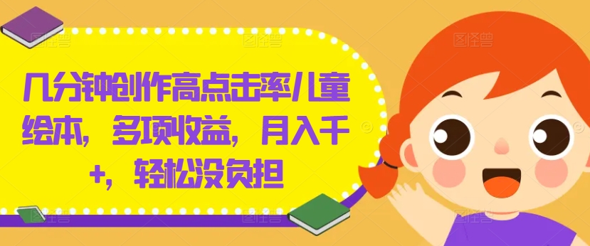 几分钟创作高点击率儿童绘本，多项收益，月入千+，轻松没负担-LH资源分享网