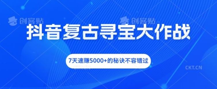 抖音复古寻宝大作战，7天速赚5000+的秘诀不容错过【揭秘】-LH资源分享网