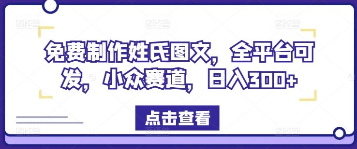 免费制作姓氏图文，全平台可发，小众赛道，日入300+【揭秘】-LH资源分享网