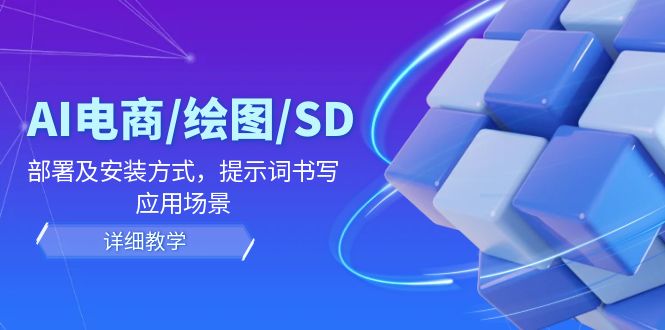 AI电商/绘图/SD/详细教程：部署及安装方式，提示词书写，应用场景-LH资源分享网