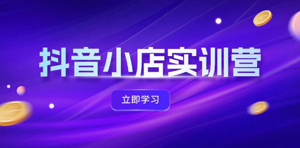 （12199期）抖音小店最新实训营，提升体验分、商品卡 引流，投流增效，联盟引流秘籍-LH资源分享网