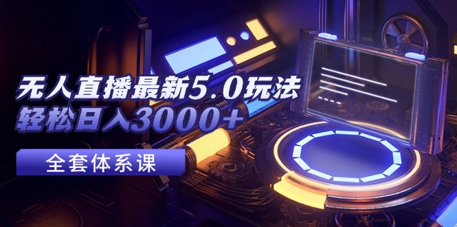 （12204期）无人直播最新5.0玩法，轻松日入3000+-LH资源分享网