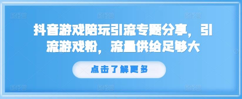 抖音游戏陪玩引流专题分享，引流游戏粉，流量供给足够大-LH资源分享网