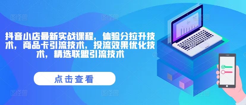 抖音小店最新实战课程，体验分拉升技术，商品卡引流技术，投流效果优化技术，精选联盟引流技术-LH资源分享网