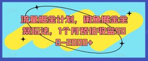 流量掘金计划，闲鱼掘金全案玩法，1个月预估收益500-2000+-LH资源分享网