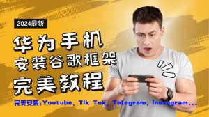 华为手机安装谷歌框架完美教程，开启你的Tiktok，油管，Tg，Instagra之路-LH资源分享网