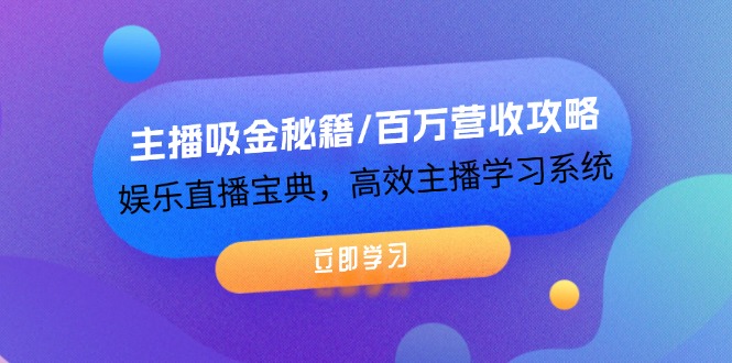 主播吸金秘籍/百万营收攻略，娱乐直播宝典，高效主播学习系统-LH资源分享网