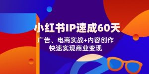 小红书IP速成60天：广告、电商实战+内容创作，快速实现商业变现-LH资源分享网