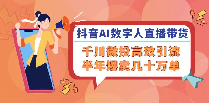 （12232期）抖音AI-数字人直播带货，千川 微投高效引流，半年爆卖几十万单-LH资源分享网