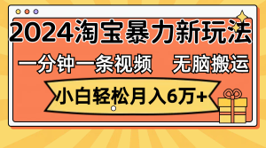 （12239期）一分钟一条视频，无脑搬运，小白轻松月入6万+2024淘宝暴力新玩法，可批量-LH资源分享网